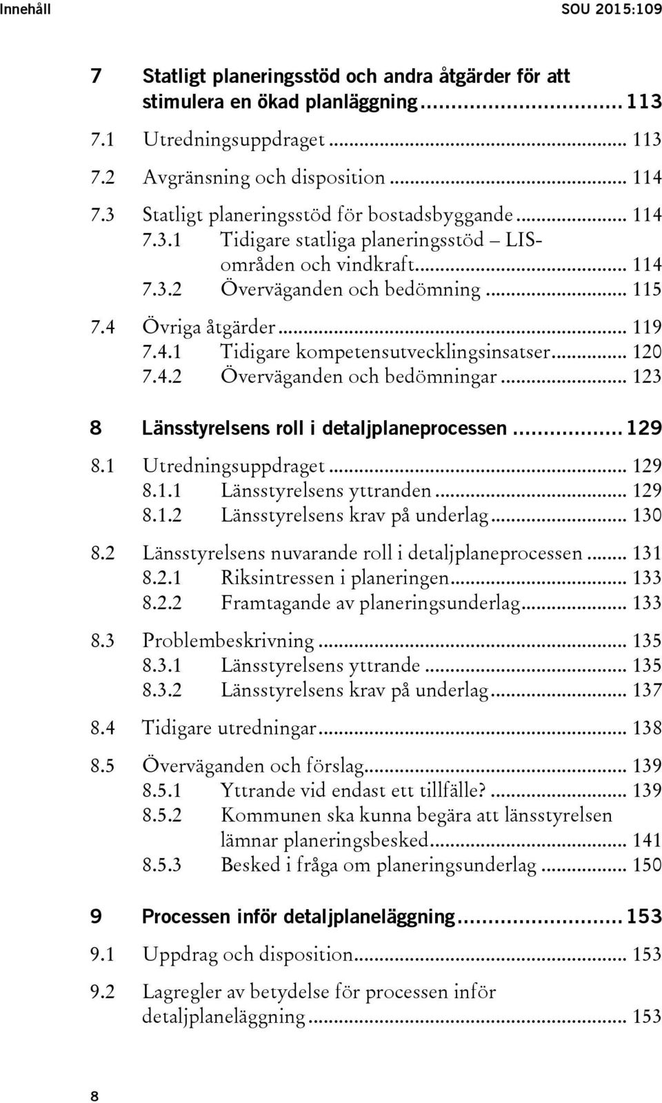 .. 120 7.4.2 Överväganden och bedömningar... 123 8 Länsstyrelsens roll i detaljplaneprocessen... 129 8.1 Utredningsuppdraget... 129 8.1.1 Länsstyrelsens yttranden... 129 8.1.2 Länsstyrelsens krav på underlag.