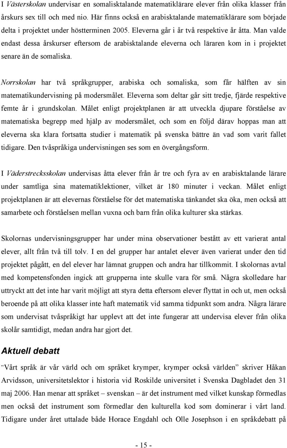 Man valde endast dessa årskurser eftersom de arabisktalande eleverna och läraren kom in i projektet senare än de somaliska.
