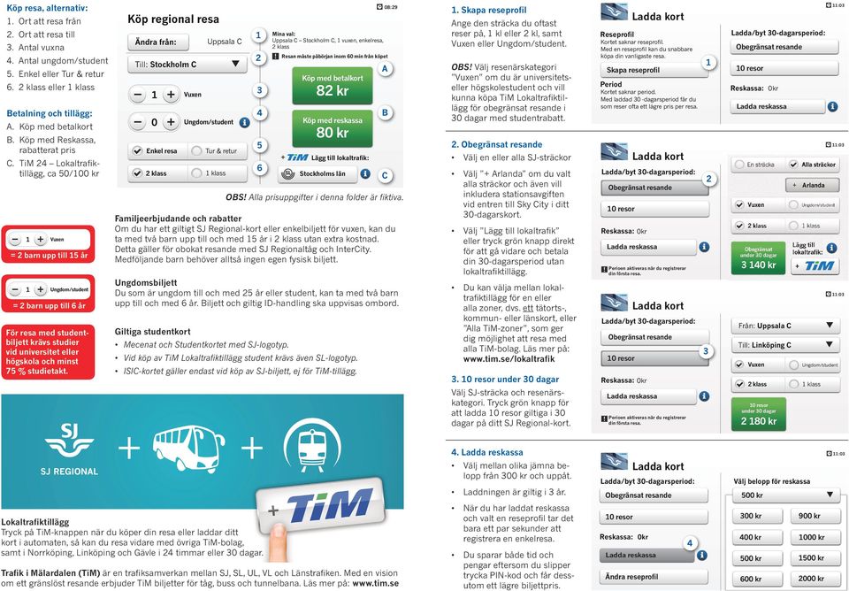 TiM 24 Lokaltrafik- tillägg, ca 50/00 kr klass = 2 barn upp till 6 år För resa med studentbiljett krävs studier vid universitet eller högskola och minst 75 % studietakt.