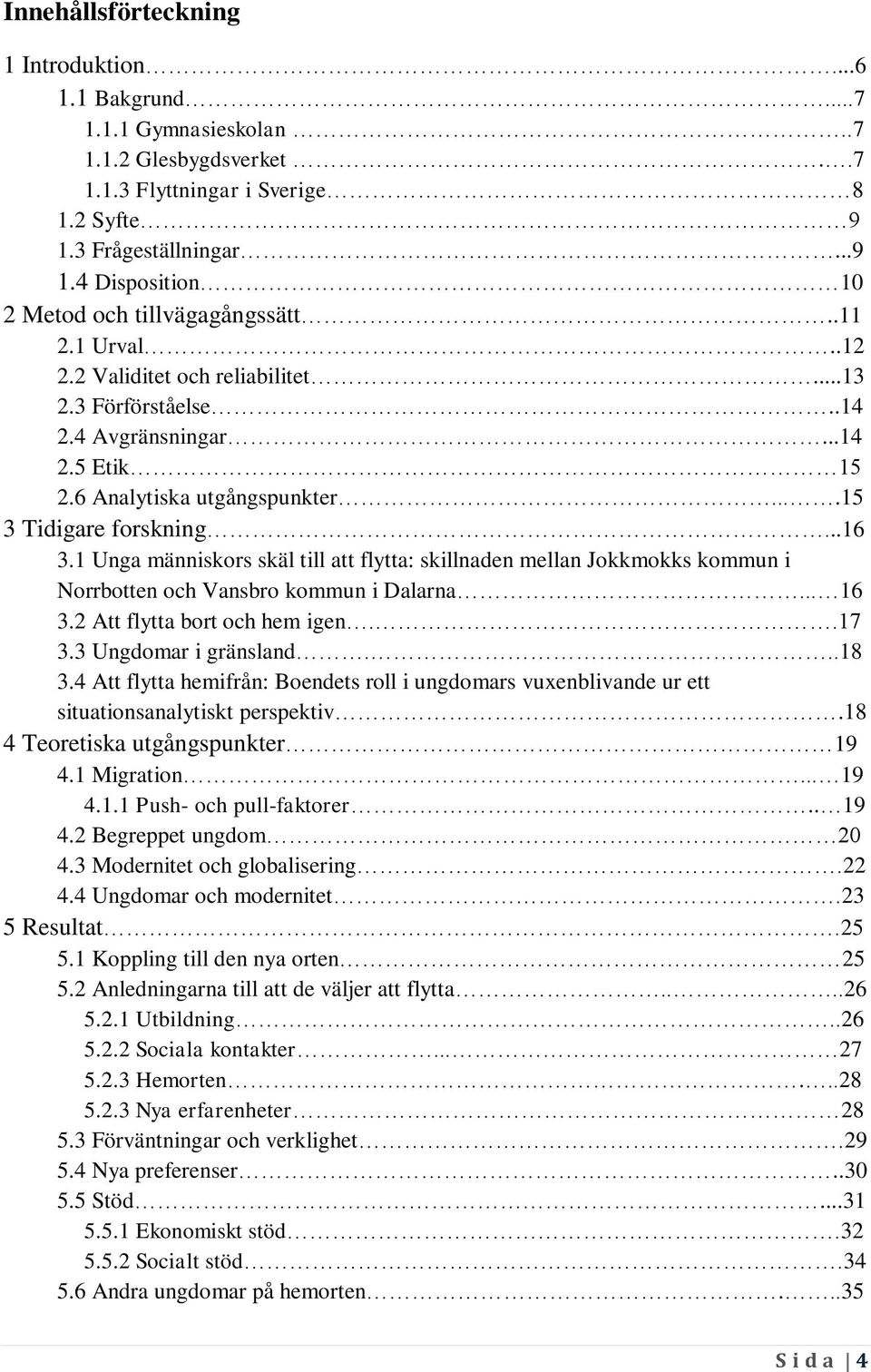 1 Unga människors skäl till att flytta: skillnaden mellan Jokkmokks kommun i Norrbotten och Vansbro kommun i Dalarna... 16 3.2 Att flytta bort och hem igen..17 3.3 Ungdomar i gränsland...18 3.