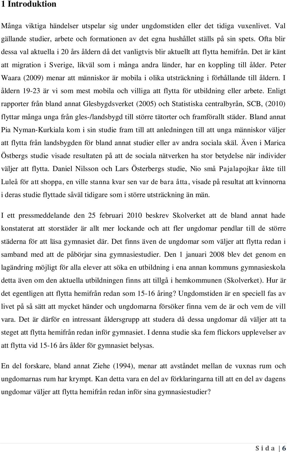 Peter Waara (2009) menar att människor är mobila i olika utsträckning i förhållande till åldern. I åldern 19-23 är vi som mest mobila och villiga att flytta för utbildning eller arbete.