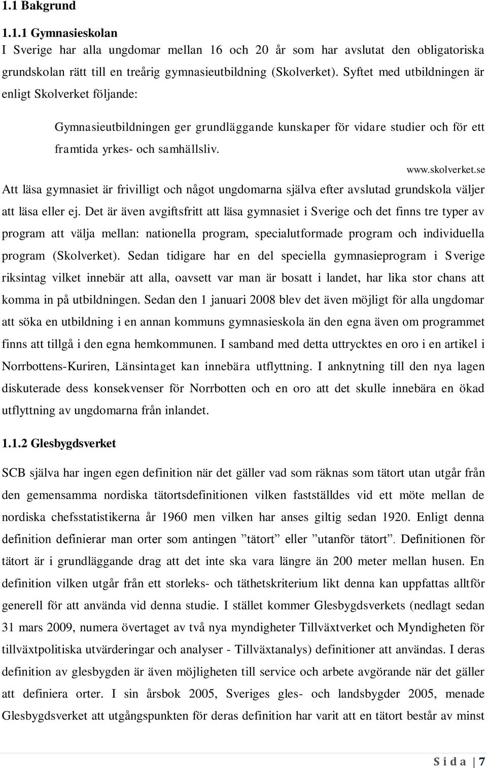 se Att läsa gymnasiet är frivilligt och något ungdomarna själva efter avslutad grundskola väljer att läsa eller ej.