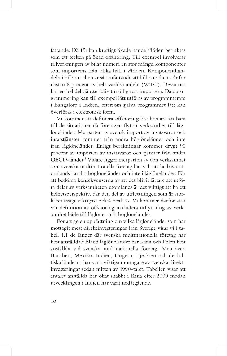 Komponenthandeln i bilbranschen är så omfattande att bilbranschen står för nästan 8 procent av hela världshandeln (WTO). Dessutom har en hel del tjänster blivit möjliga att importera.