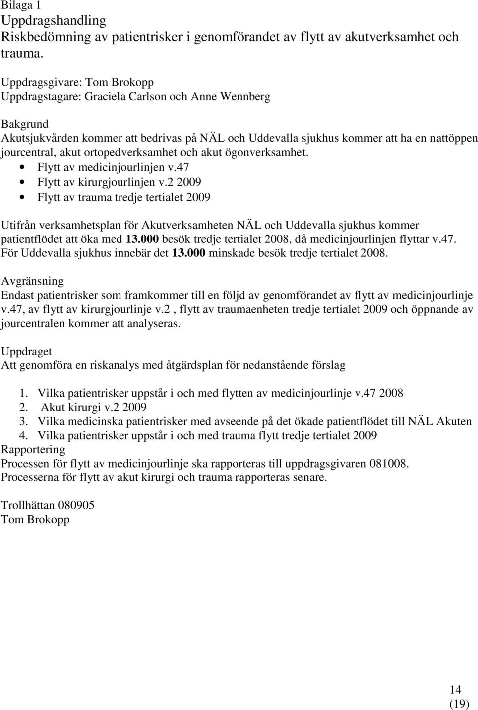 ortopedverksamhet och akut ögonverksamhet. Flytt av medicinjourlinjen v.47 Flytt av kirurgjourlinjen v.