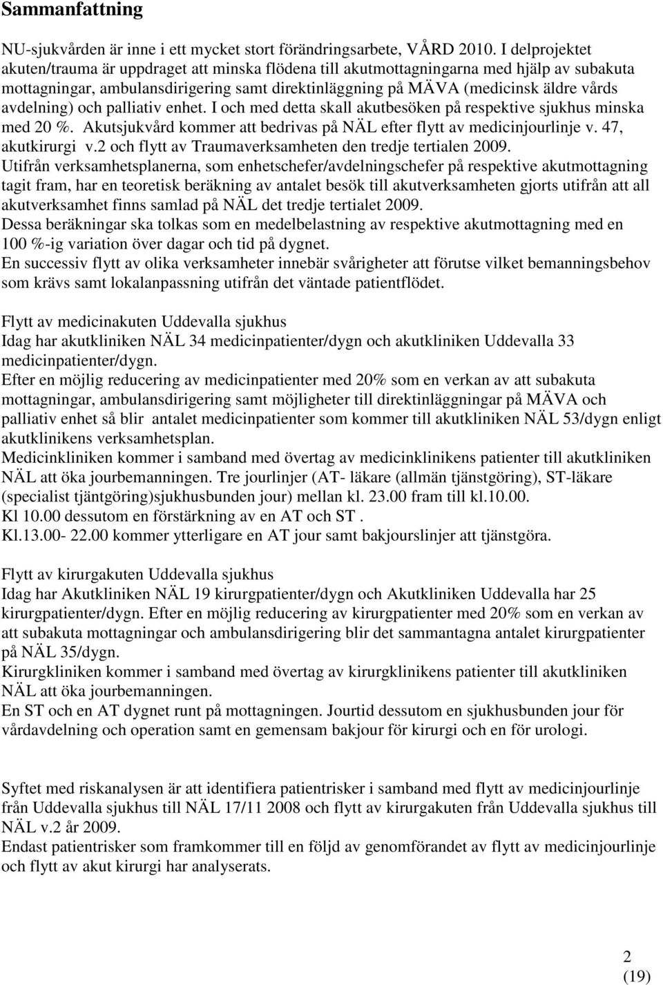 avdelning) och palliativ enhet. I och med detta skall akutbesöken på respektive sjukhus minska med 20 %. Akutsjukvård kommer att bedrivas på NÄL efter flytt av medicinjourlinje v. 47, akutkirurgi v.