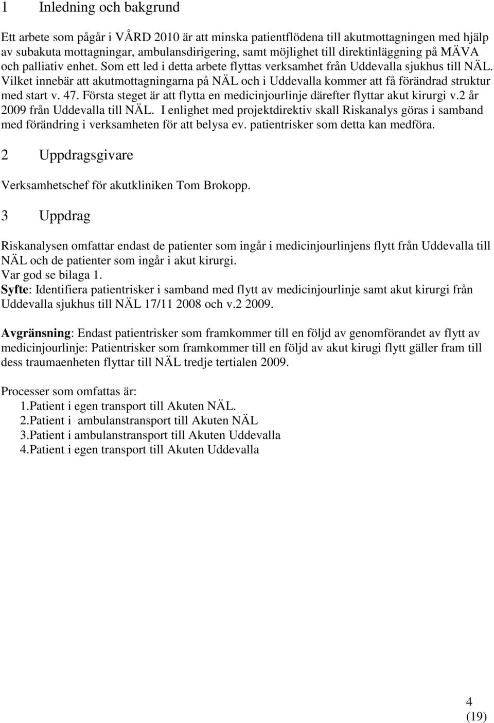 Vilket innebär att akutmottagningarna på NÄL och i Uddevalla kommer att få förändrad struktur med start v. 47. Första steget är att flytta en medicinjourlinje därefter flyttar akut kirurgi v.