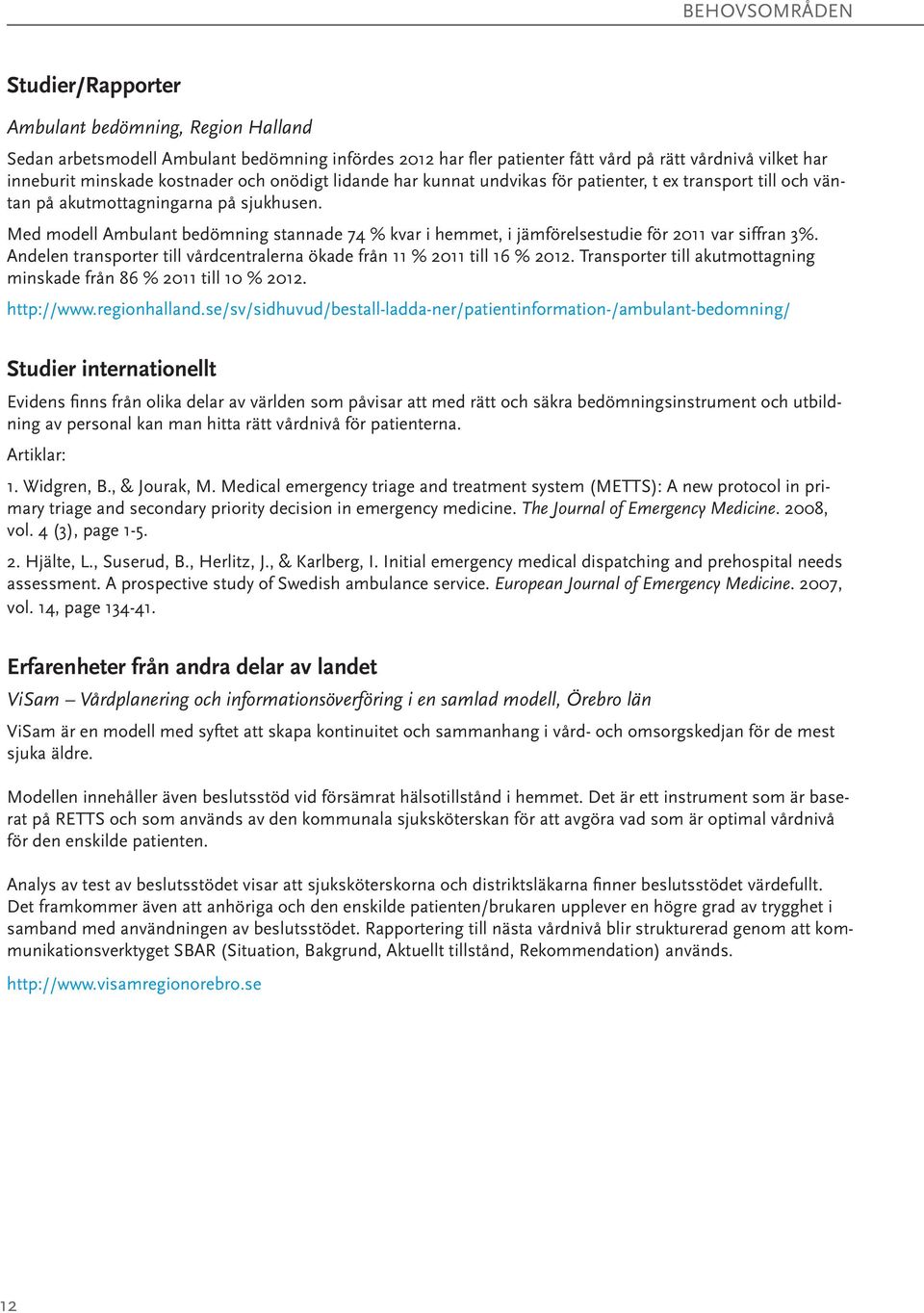 Med modell Ambulant bedömning stannade 74 % kvar i hemmet, i jämförelsestudie för 2011 var siffran 3%. Andelen transporter till vårdcentralerna ökade från 11 % 2011 till 16 % 2012.