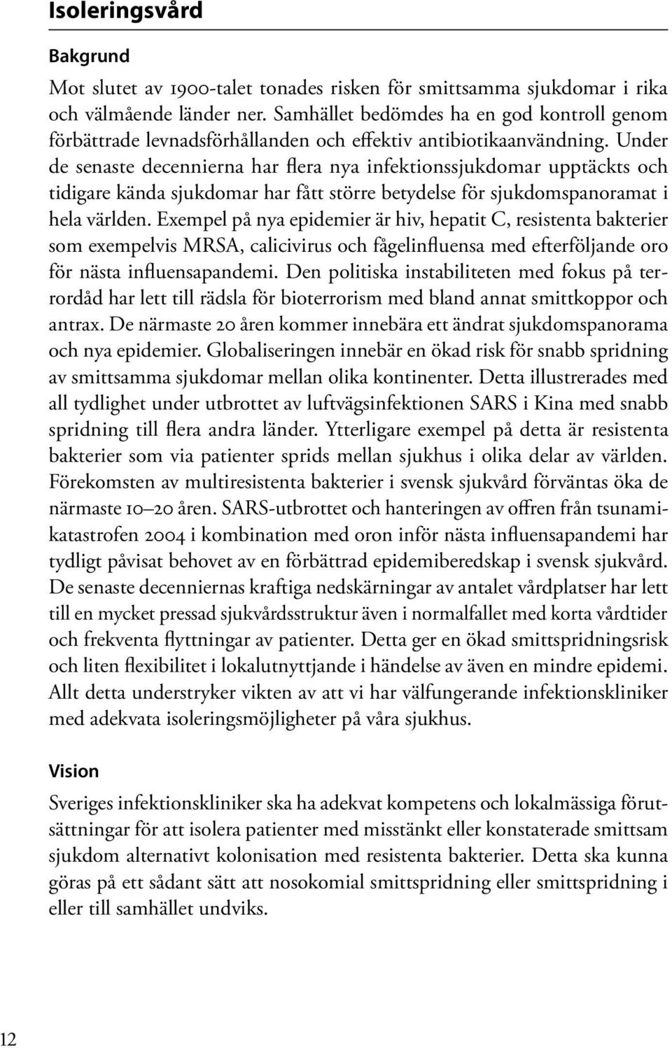 Under de senaste decennierna har flera nya infektionssjukdomar upptäckts och tidigare kända sjukdomar har fått större betydelse för sjukdomspanoramat i hela världen.