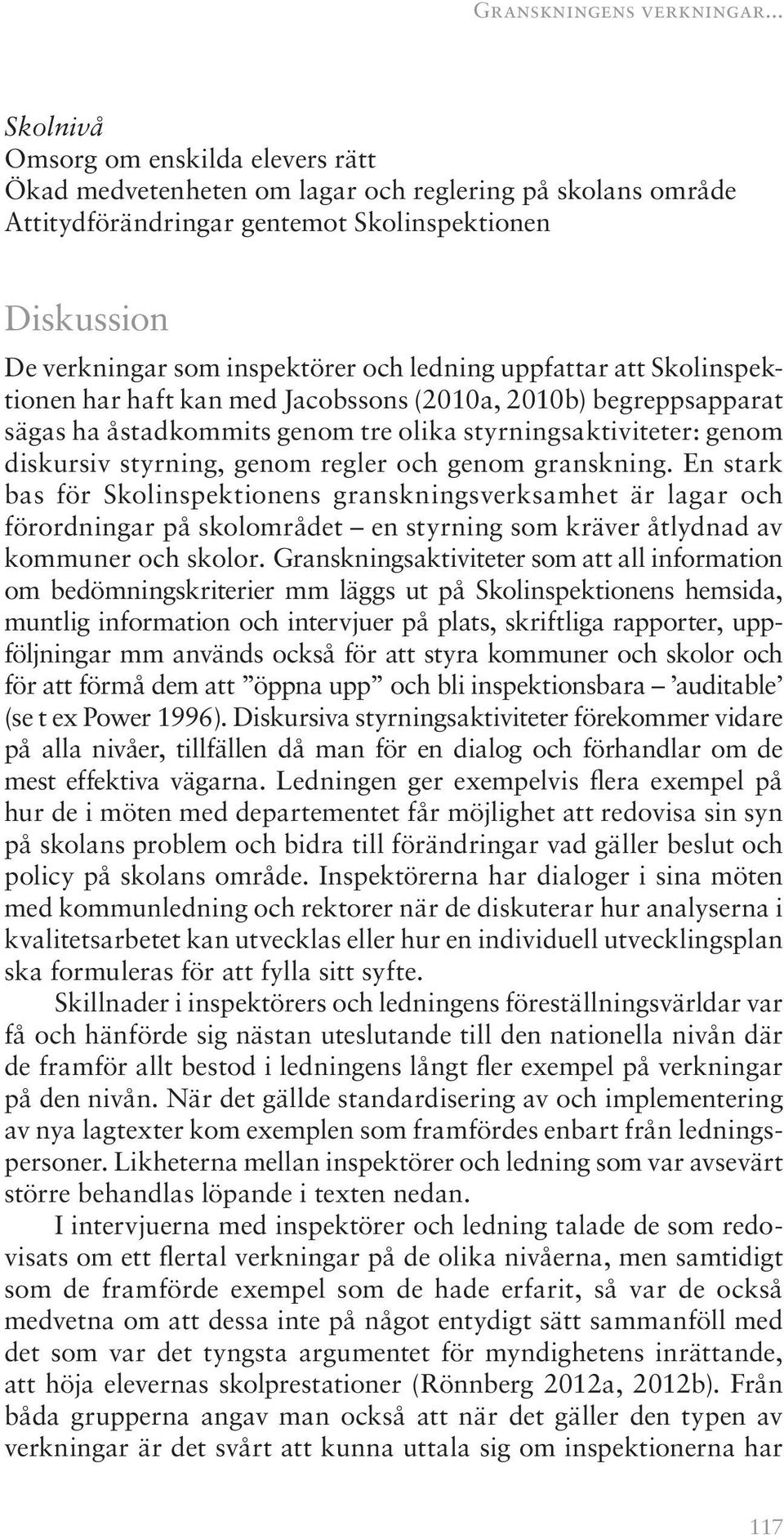 ledning uppfattar att Skolinspektionen har haft kan med Jacobssons (2010a, 2010b) begreppsapparat sägas ha åstadkommits genom tre olika styrningsaktiviteter: genom diskursiv styrning, genom regler