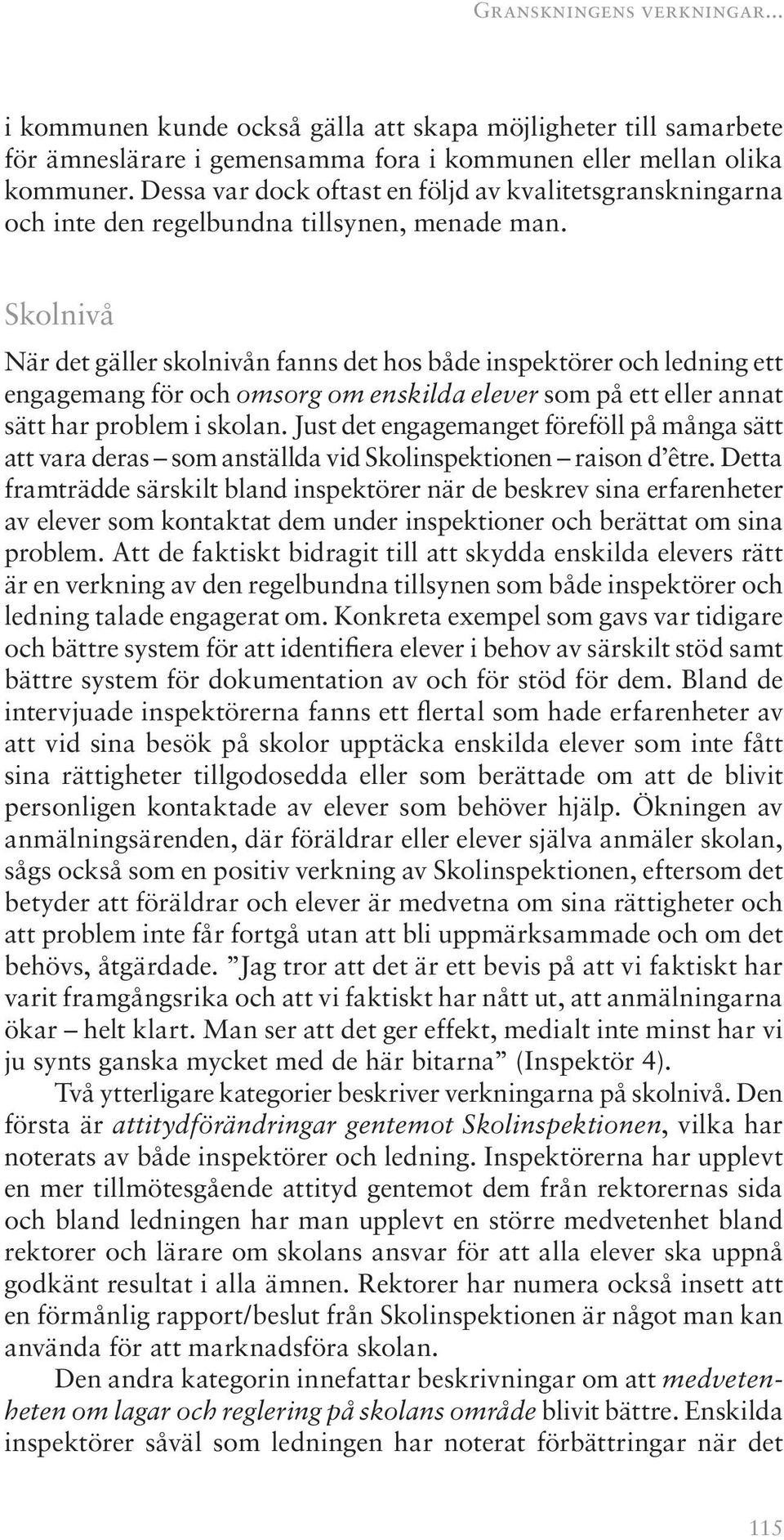 Skolnivå När det gäller skolnivån fanns det hos både inspektörer och ledning ett engagemang för och omsorg om enskilda elever som på ett eller annat sätt har problem i skolan.