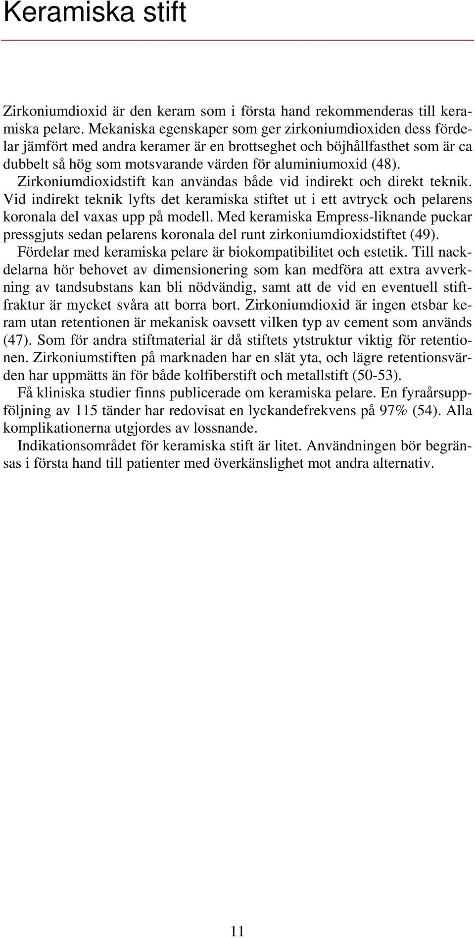 Zirkoniumdioxidstift kan användas både vid indirekt och direkt teknik. Vid indirekt teknik lyfts det keramiska stiftet ut i ett avtryck och pelarens koronala del vaxas upp på modell.