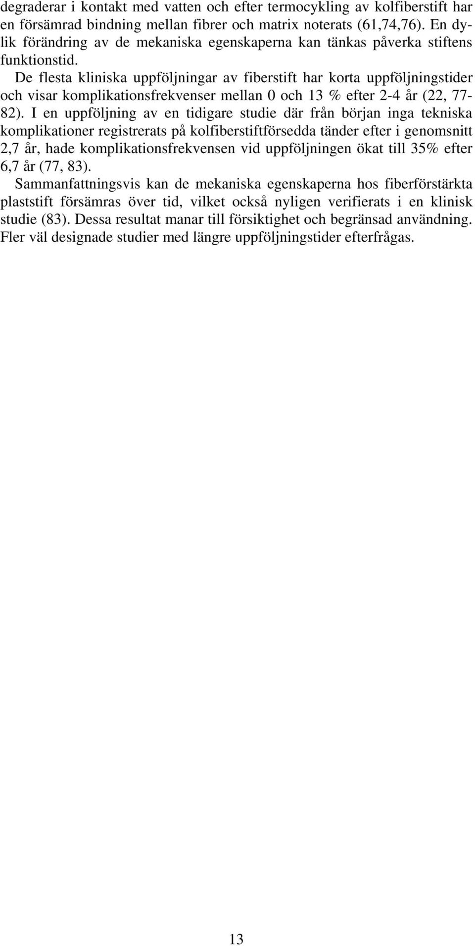 De flesta kliniska uppföljningar av fiberstift har korta uppföljningstider och visar komplikationsfrekvenser mellan 0 och 13 % efter 2-4 år (22, 77-82).