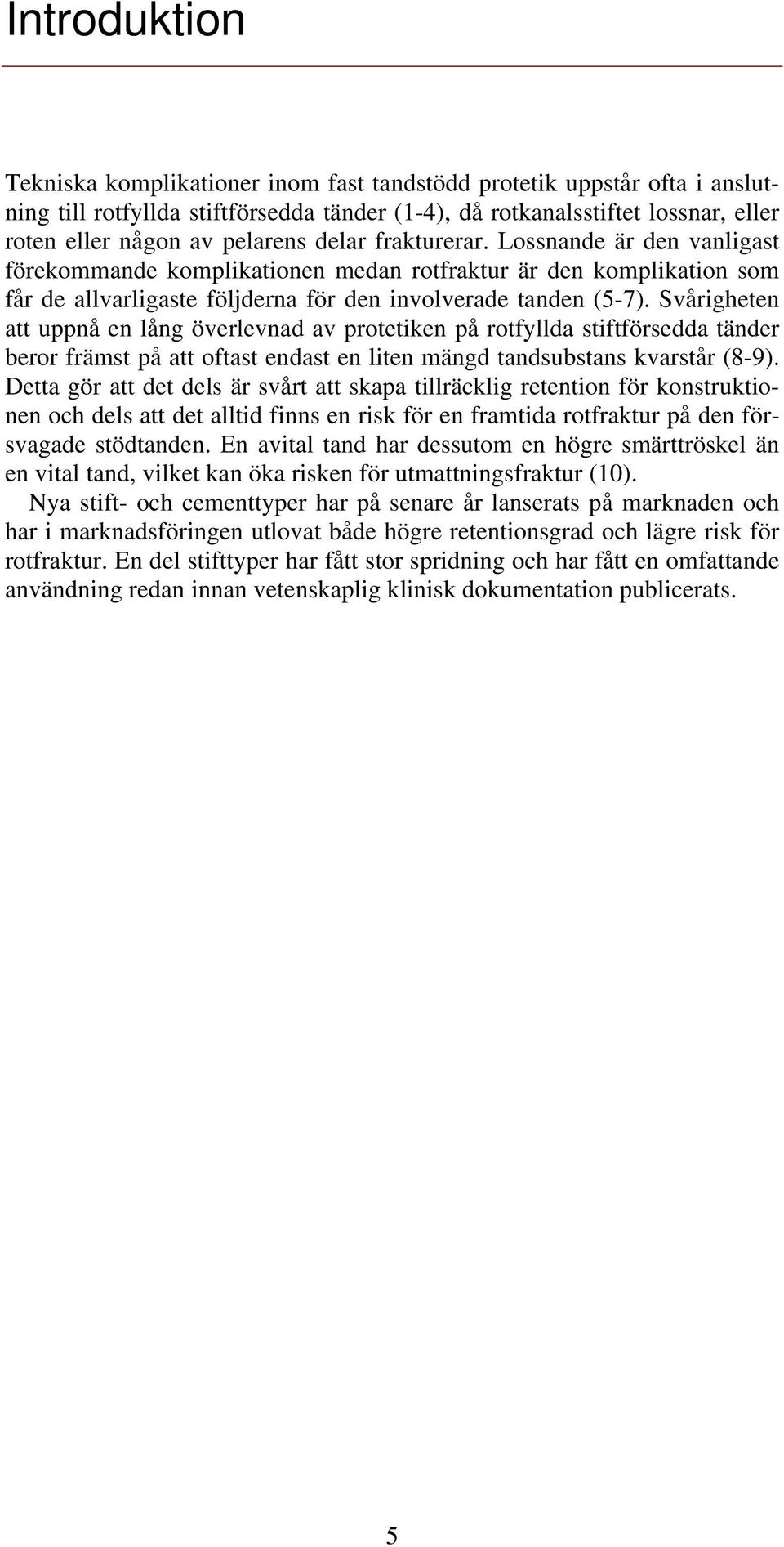 Svårigheten att uppnå en lång överlevnad av protetiken på rotfyllda stiftförsedda tänder beror främst på att oftast endast en liten mängd tandsubstans kvarstår (8-9).