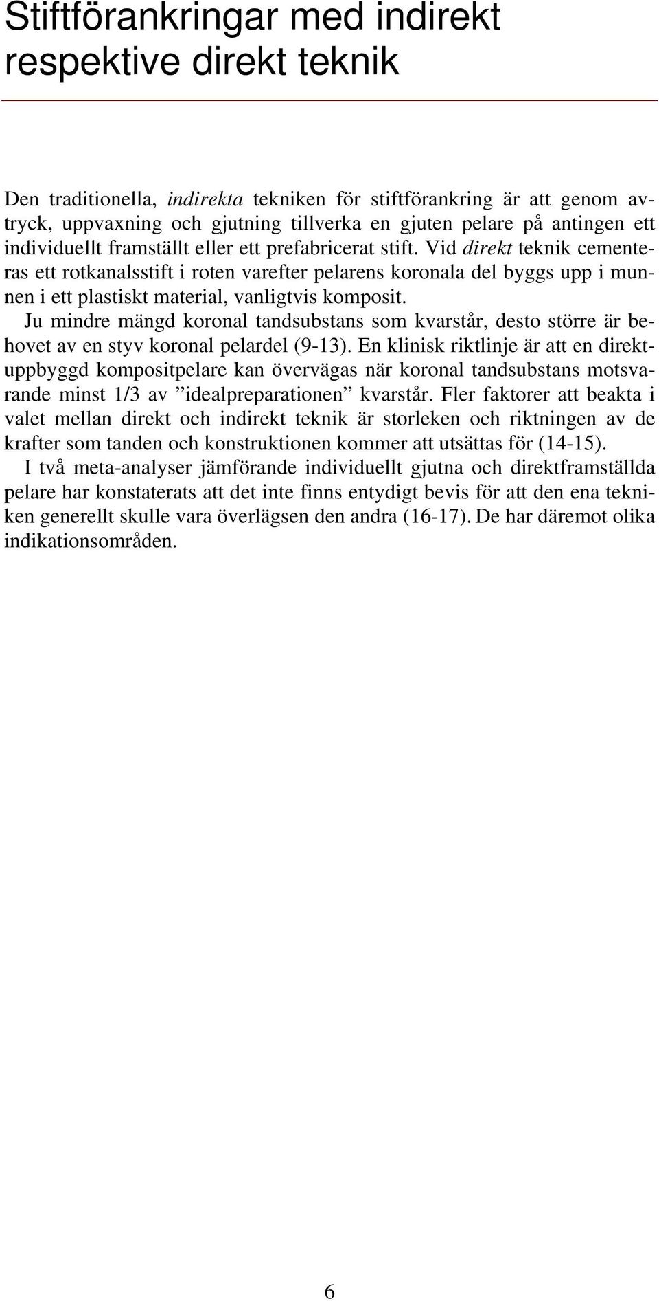 Vid direkt teknik cementeras ett rotkanalsstift i roten varefter pelarens koronala del byggs upp i munnen i ett plastiskt material, vanligtvis komposit.