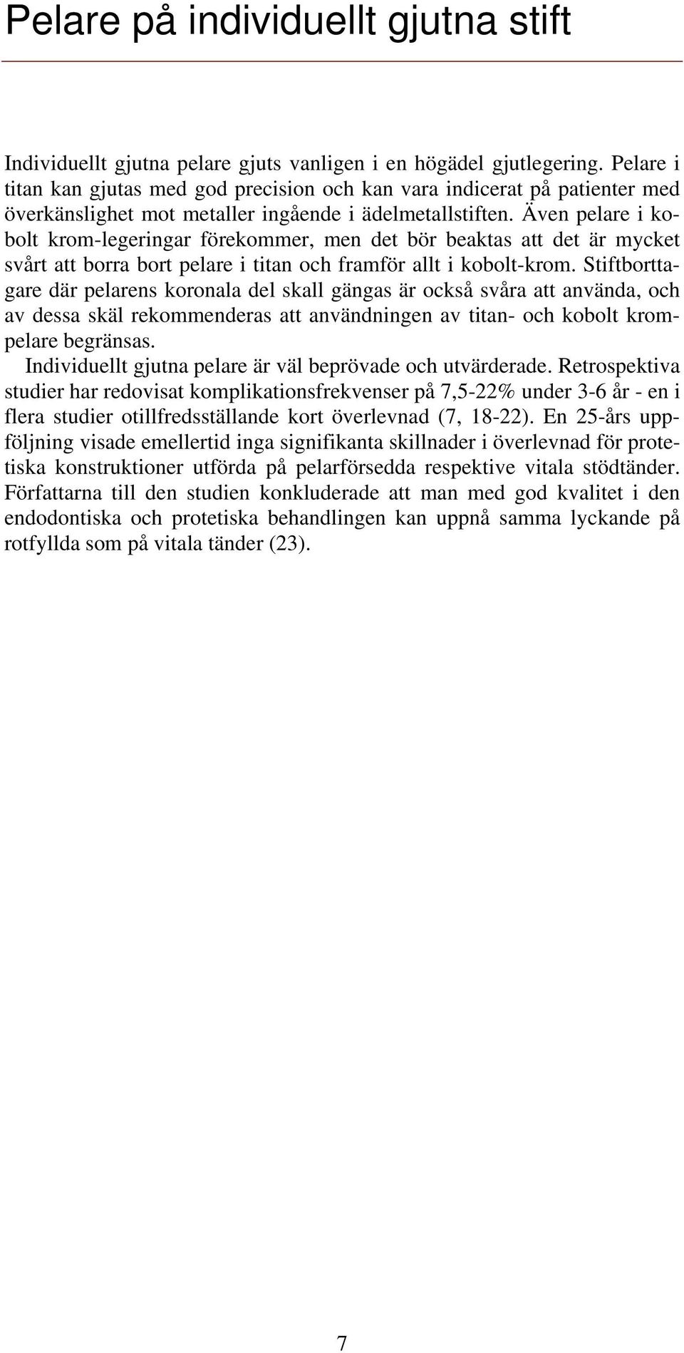 Även pelare i kobolt krom-legeringar förekommer, men det bör beaktas att det är mycket svårt att borra bort pelare i titan och framför allt i kobolt-krom.