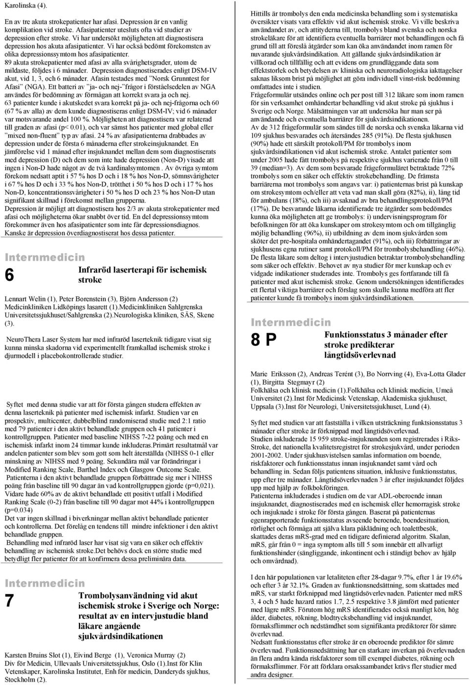 89 akuta strokepatienter med afasi av alla svårighetsgrader, utom de mildaste, följdes i 6 månader. Depression diagnostiserades enligt DSM-IV akut, vid 1, 3, och 6 månader.