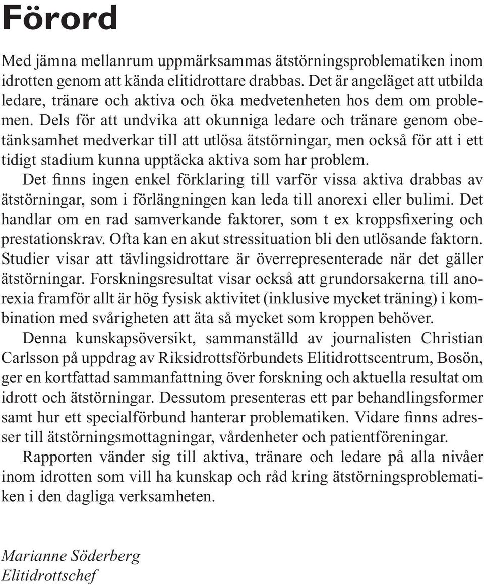 Dels för att undvika att okunniga ledare och tränare genom obetänksamhet medverkar till att utlösa ätstörningar, men också för att i ett tidigt stadium kunna upptäcka aktiva som har problem.