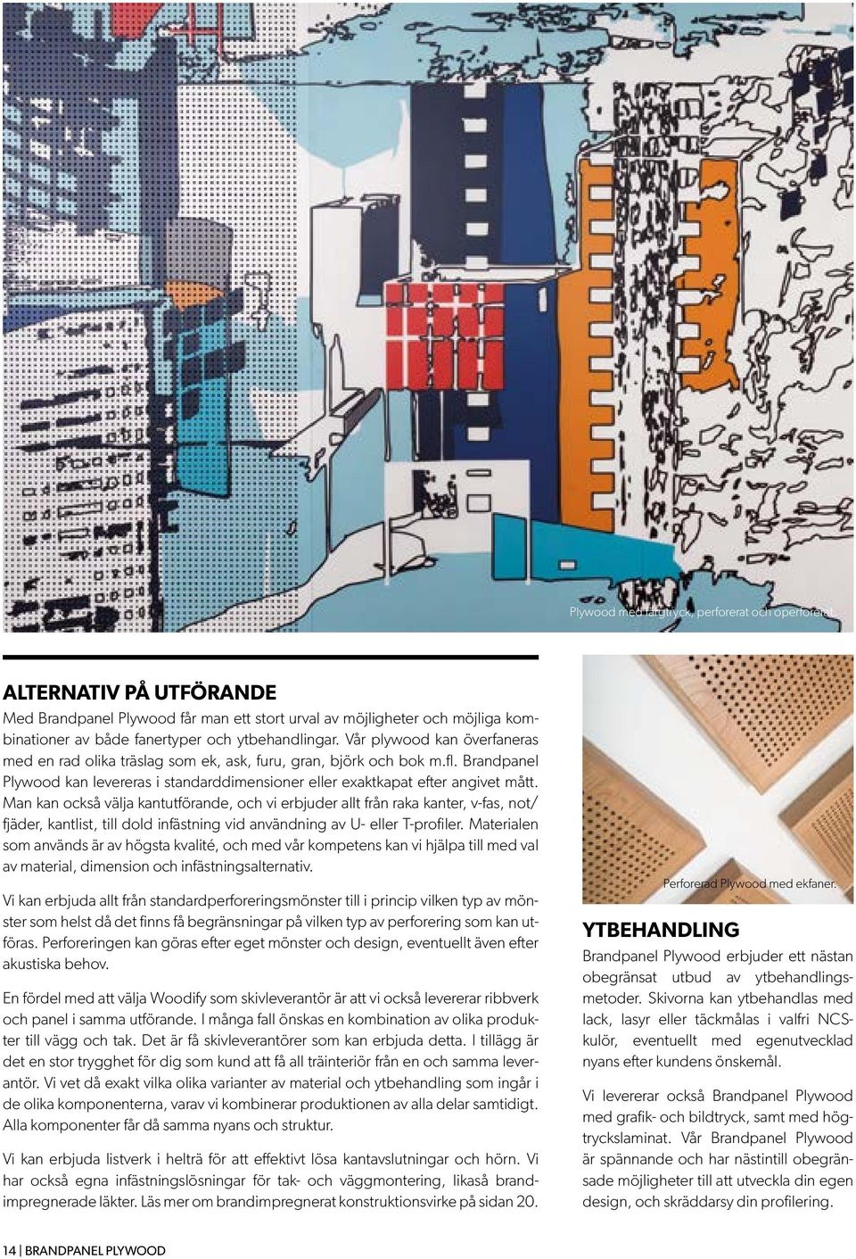 Vår plywood kan överfaneras med en rad olika träslag som ek, ask, furu, gran, björk och bok m.fl. Brandpanel Plywood kan levereras i standarddimensioner eller exaktkapat efter angivet mått.