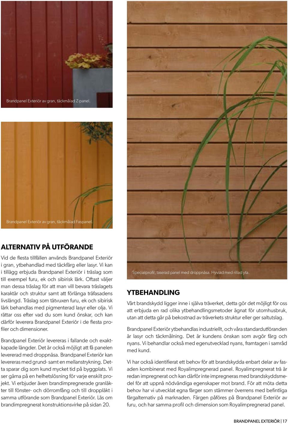 Vi kan i tillägg erbjuda Brandpanel Exteriör i träslag som till exempel furu, ek och sibirisk lärk.