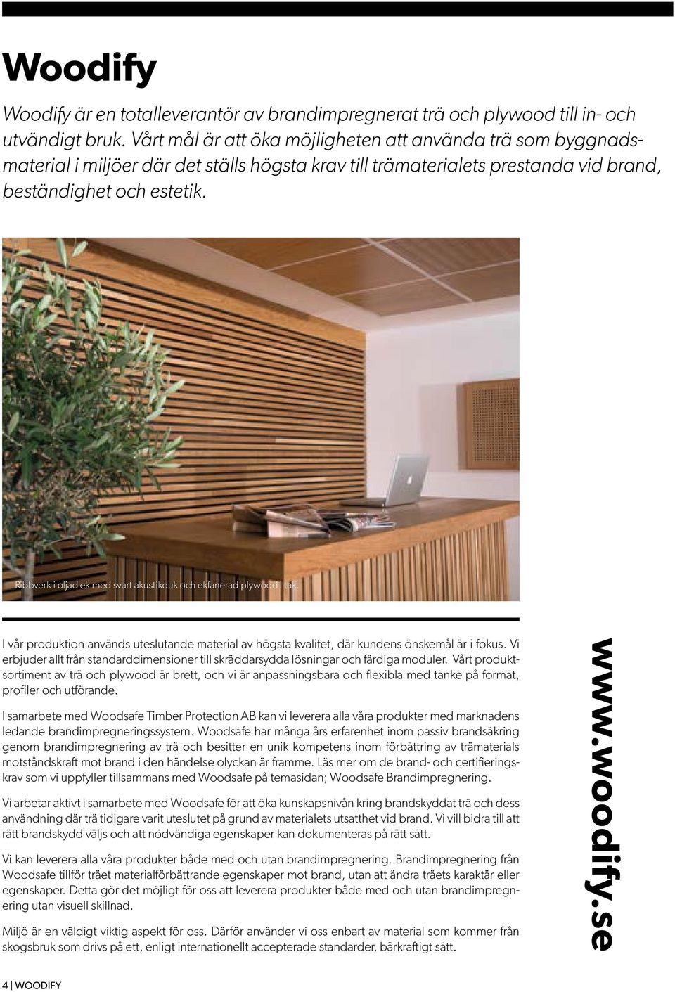 Ribbverk i oljad ek med svart akustikduk och ekfanerad plywood i tak. I vår produktion används uteslutande material av högsta kvalitet, där kundens önskemål är i fokus.