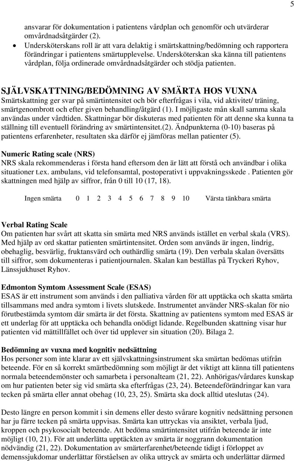 Undersköterskan ska känna till patientens vårdplan, följa ordinerade omvårdnadsåtgärder och stödja patienten.