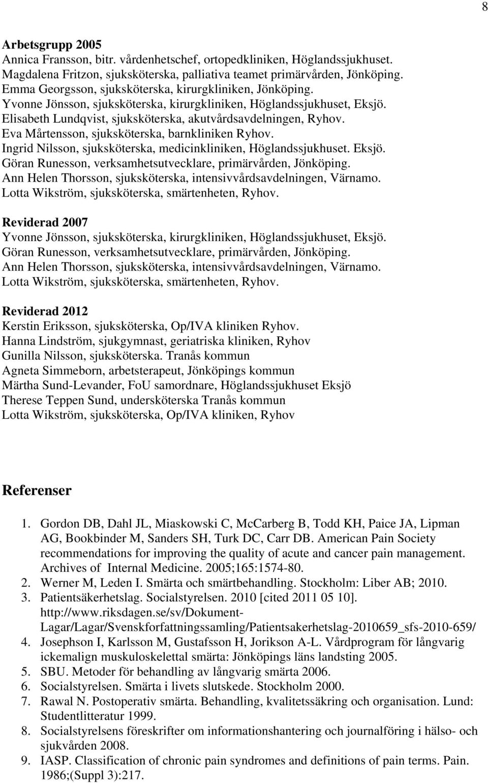 Eva Mårtensson, sjuksköterska, barnkliniken Ryhov. Ingrid Nilsson, sjuksköterska, medicinkliniken, Höglandssjukhuset. Eksjö. Göran Runesson, verksamhetsutvecklare, primärvården, Jönköping.