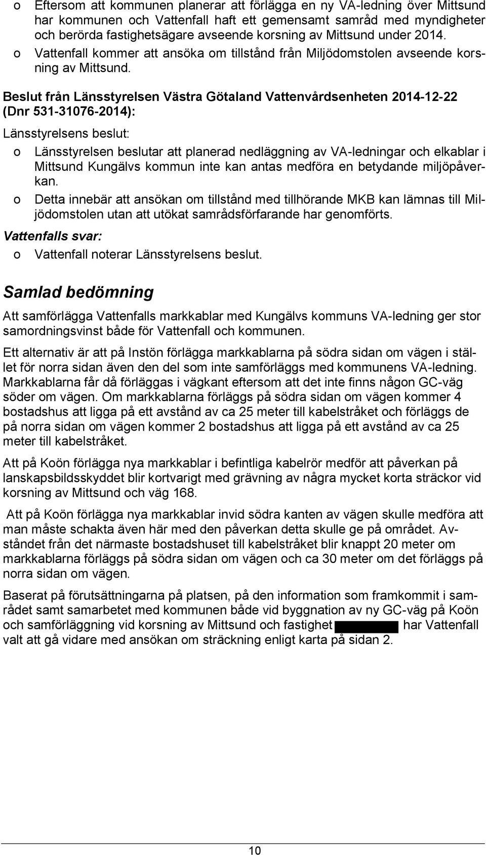Beslut från Länsstyrelsen Västra Götaland Vattenvårdsenheten 2014-12-22 (Dnr 531-31076-2014): Länsstyrelsens beslut: Länsstyrelsen beslutar att planerad nedläggning av VA-ledningar ch elkablar i