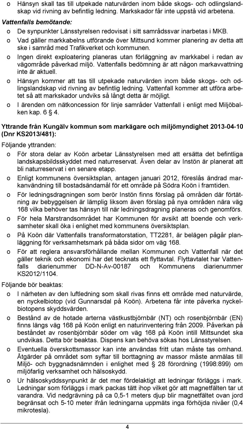 Ingen direkt explatering planeras utan förläggning av markkabel i redan av vägmråde påverkad miljö. Vattenfalls bedömning är att någn markavvattning inte är aktuell.