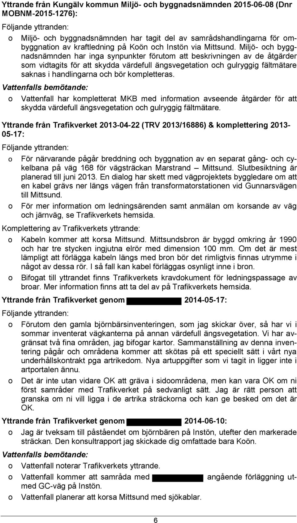 Miljö- ch byggnadsnämnden har inga synpunkter förutm att beskrivningen av de åtgärder sm vidtagits för att skydda värdefull ängsvegetatin ch gulryggig fältmätare saknas i handlingarna ch bör
