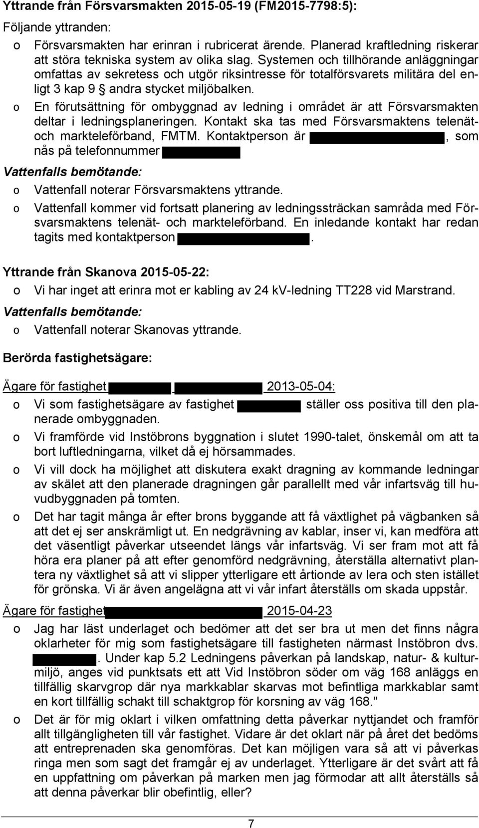 En förutsättning för mbyggnad av ledning i mrådet är att Försvarsmakten deltar i ledningsplaneringen. Kntakt ska tas med Försvarsmaktens telenätch markteleförband, FMTM.
