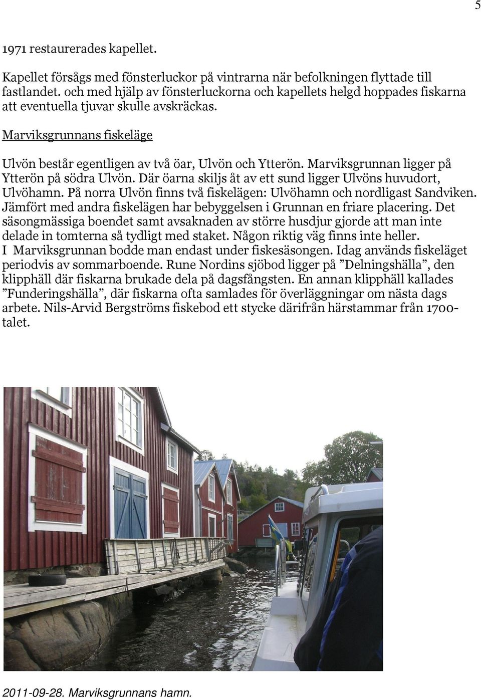 Marviksgrunnan ligger på Ytterön på södra Ulvön. Där öarna skiljs åt av ett sund ligger Ulvöns huvudort, Ulvöhamn. På norra Ulvön finns två fiskelägen: Ulvöhamn och nordligast Sandviken.