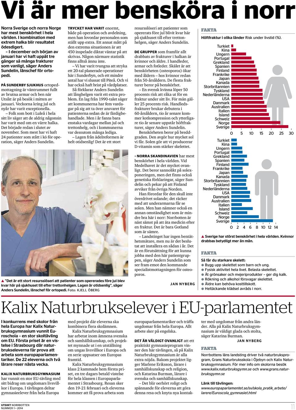 PÅ SUNDERBY SJUKHUS ortopedmottagning är väntrummet fullt av brutna armar och ben när Utsikt är på besök i mitten av januari. Veckorna kring jul och nyår har varit exceptionella.