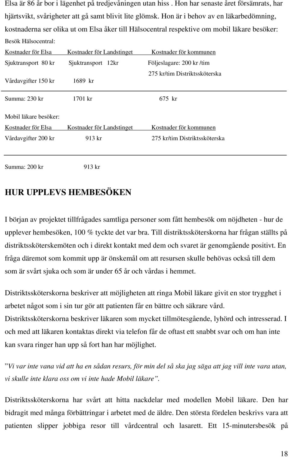 Kostnader för kommunen Sjuktransport 80 kr Sjuktransport 12kr Följeslagare: 200 kr /tim 275 kr/tim Distriktssköterska Vårdavgifter 150 kr 1689 kr Summa: 230 kr 1701 kr 675 kr Mobil läkare besöker: