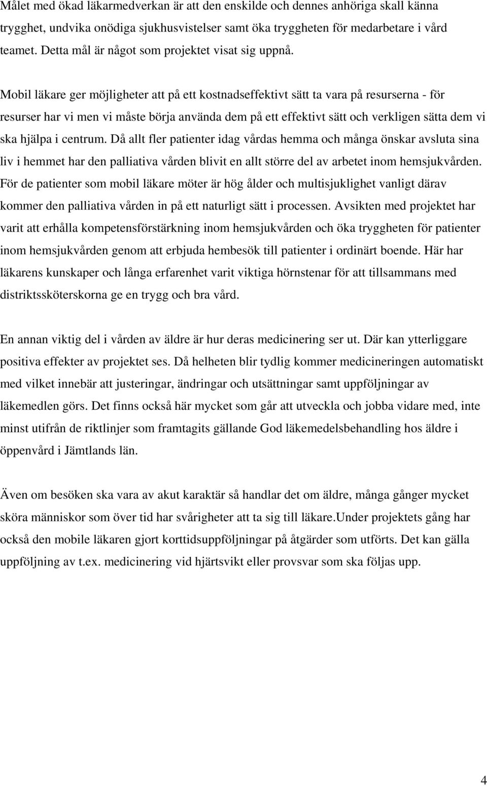 Mobil läkare ger möjligheter att på ett kostnadseffektivt sätt ta vara på resurserna - för resurser har vi men vi måste börja använda dem på ett effektivt sätt och verkligen sätta dem vi ska hjälpa i