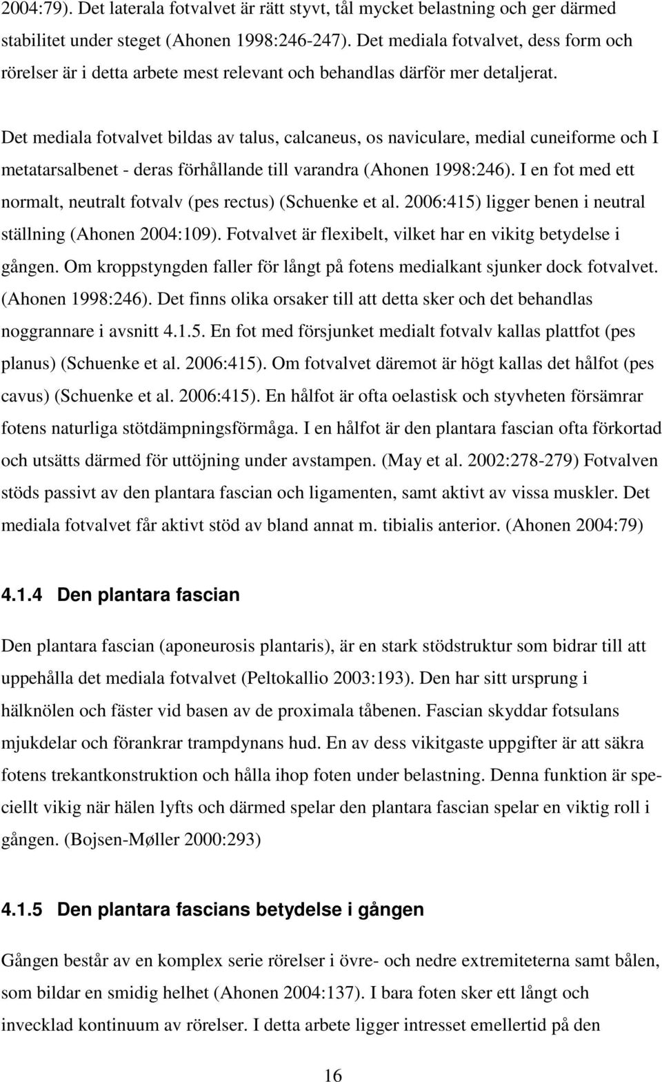 Det mediala fotvalvet bildas av talus, calcaneus, os naviculare, medial cuneiforme och I metatarsalbenet - deras förhållande till varandra (Ahonen 1998:246).