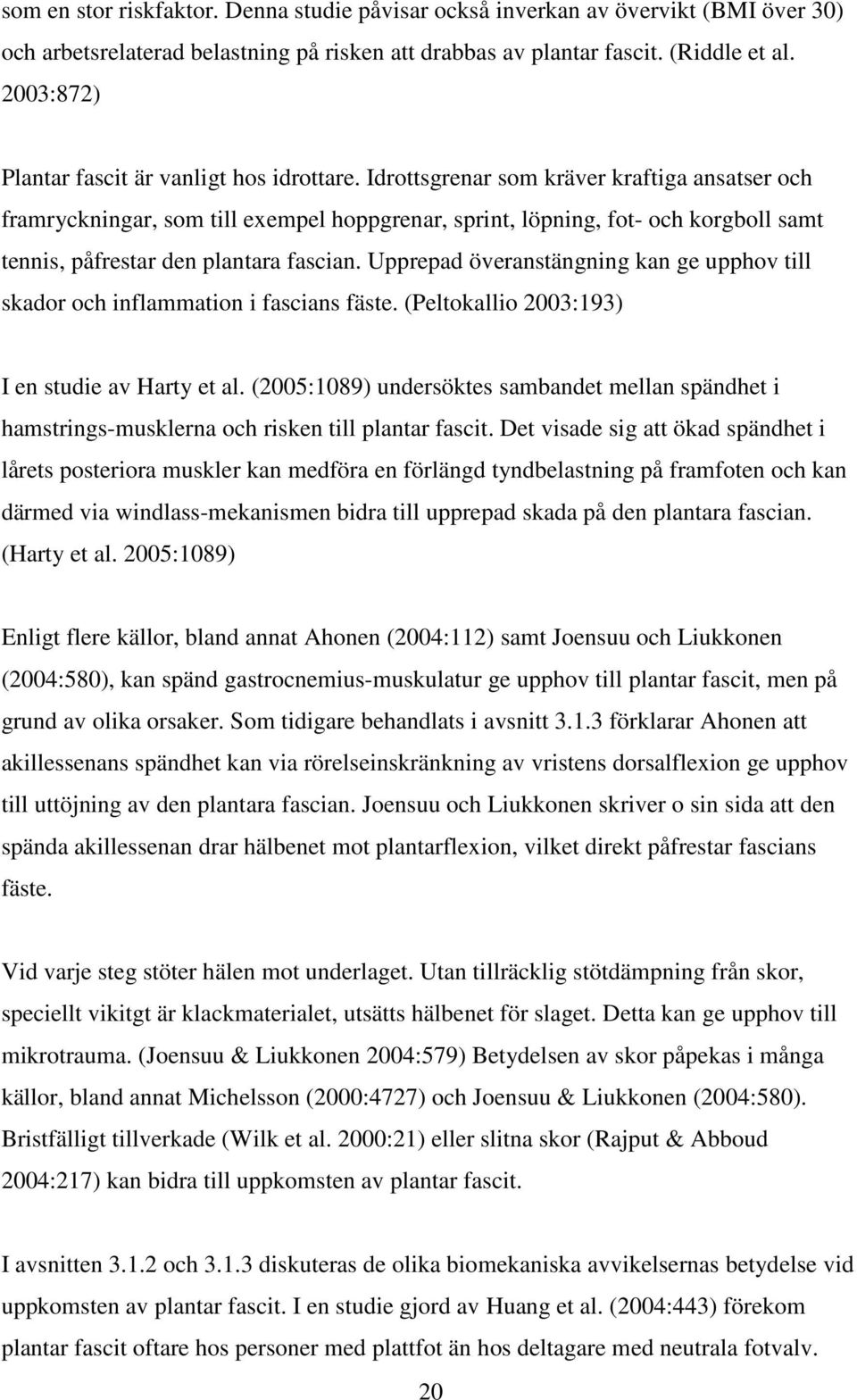 Idrottsgrenar som kräver kraftiga ansatser och framryckningar, som till exempel hoppgrenar, sprint, löpning, fot- och korgboll samt tennis, påfrestar den plantara fascian.