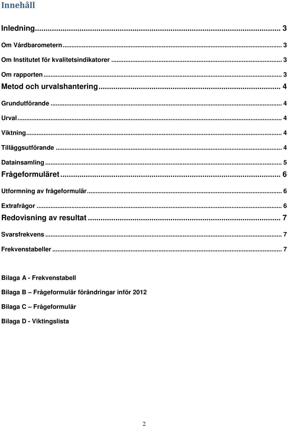 .. 5 Frågeformuläret... 6 Utformning av frågeformulär... 6 Extrafrågor... 6 Redovisning av resultat... 7 Svarsfrekvens.