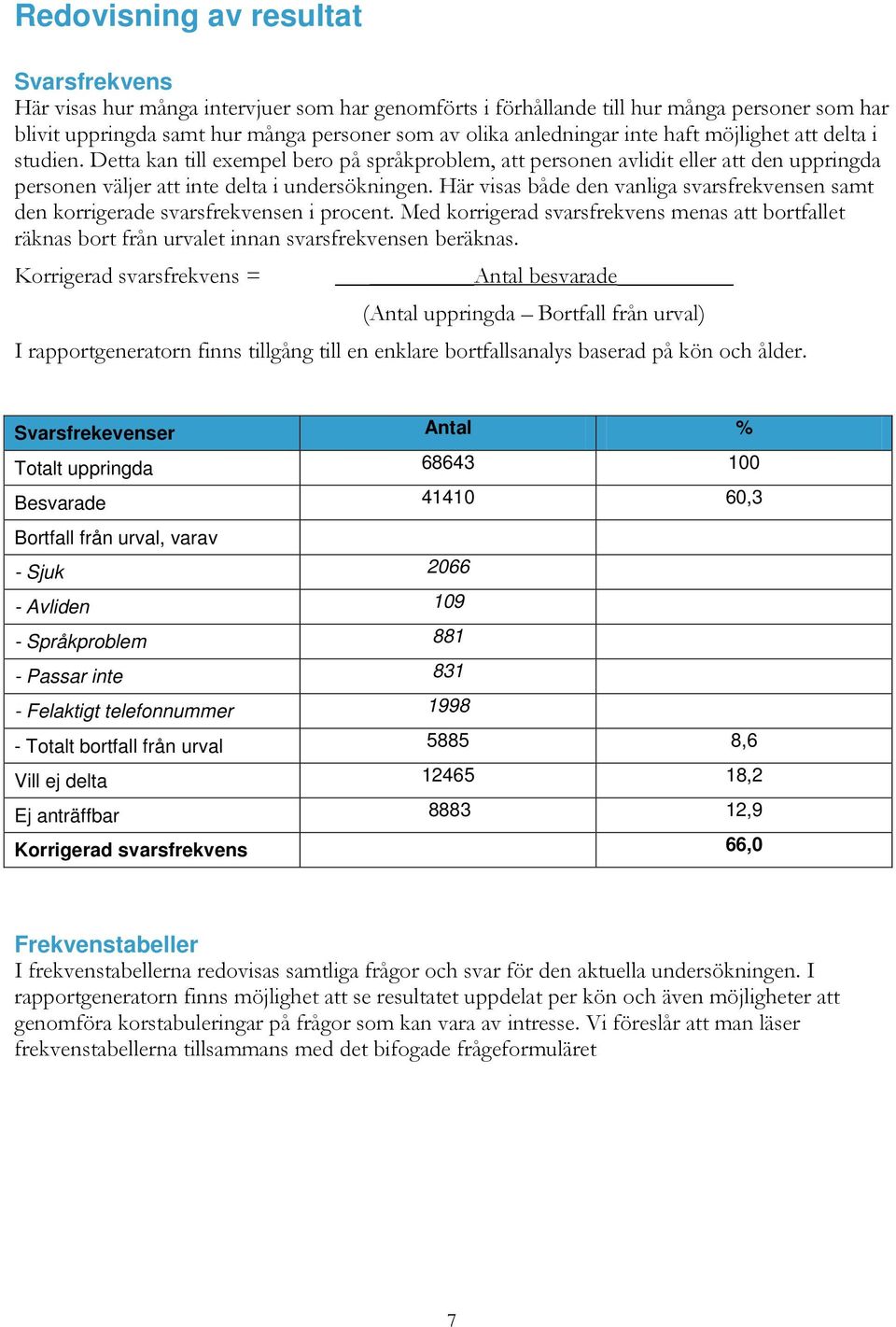 Här visas både den vanliga svarsfrekvensen samt den korrigerade svarsfrekvensen i procent. Med korrigerad svarsfrekvens menas att bortfallet räknas bort från urvalet innan svarsfrekvensen beräknas.