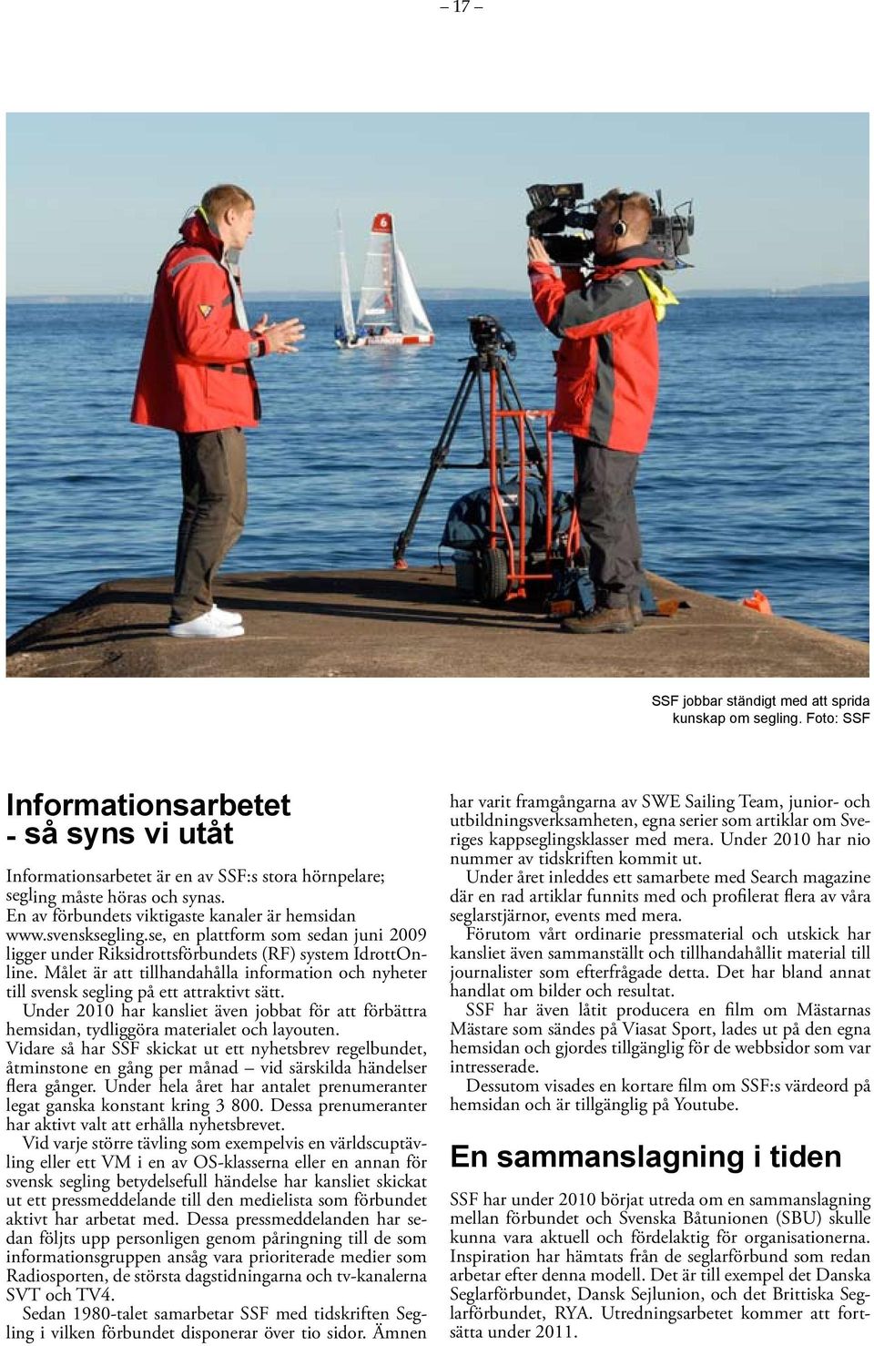 Målet är att tillhandahålla information och nyheter till svensk segling på ett attraktivt sätt. Under 2010 har kansliet även jobbat för att förbättra hemsidan, tydliggöra materialet och layouten.
