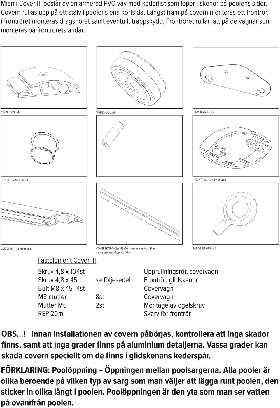 STYRKLOSS x 4 VAGNSHJUL x 4 COVER VAGN x 2 PLUGG STYRKLOSS x 4 FRONTRÖR x 2 + ev passbit GLIDSKAN x (se följesedel) Fästelement Cover III Skruv 4,8 x 104st Skruv 4,8 x 45 Bult M8 x 45 4st M8 mutter