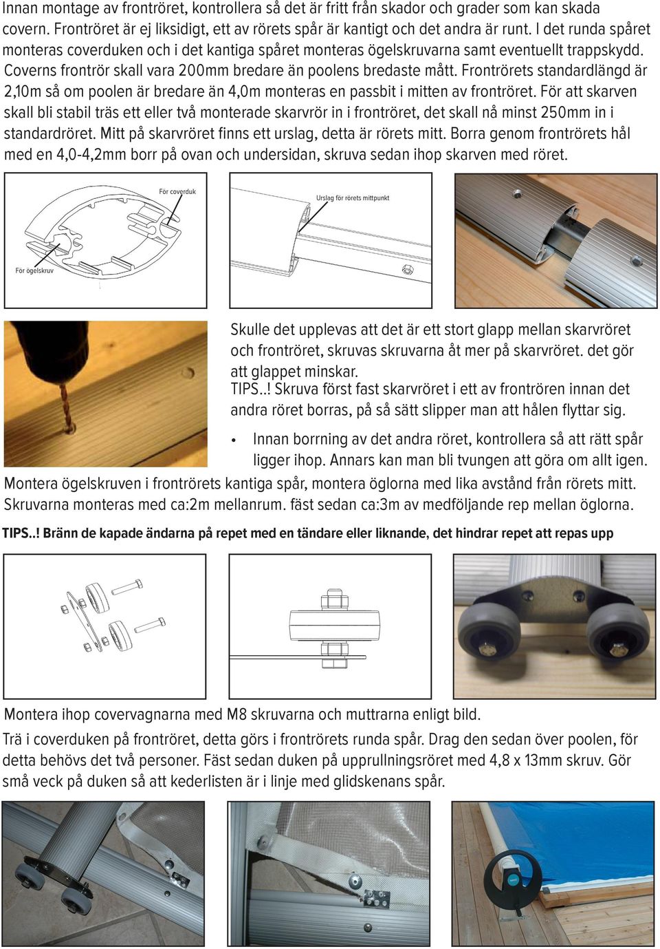 Frontrörets standardlängd är 2,10m så om poolen är bredare än 4,0m monteras en passbit i mitten av frontröret.