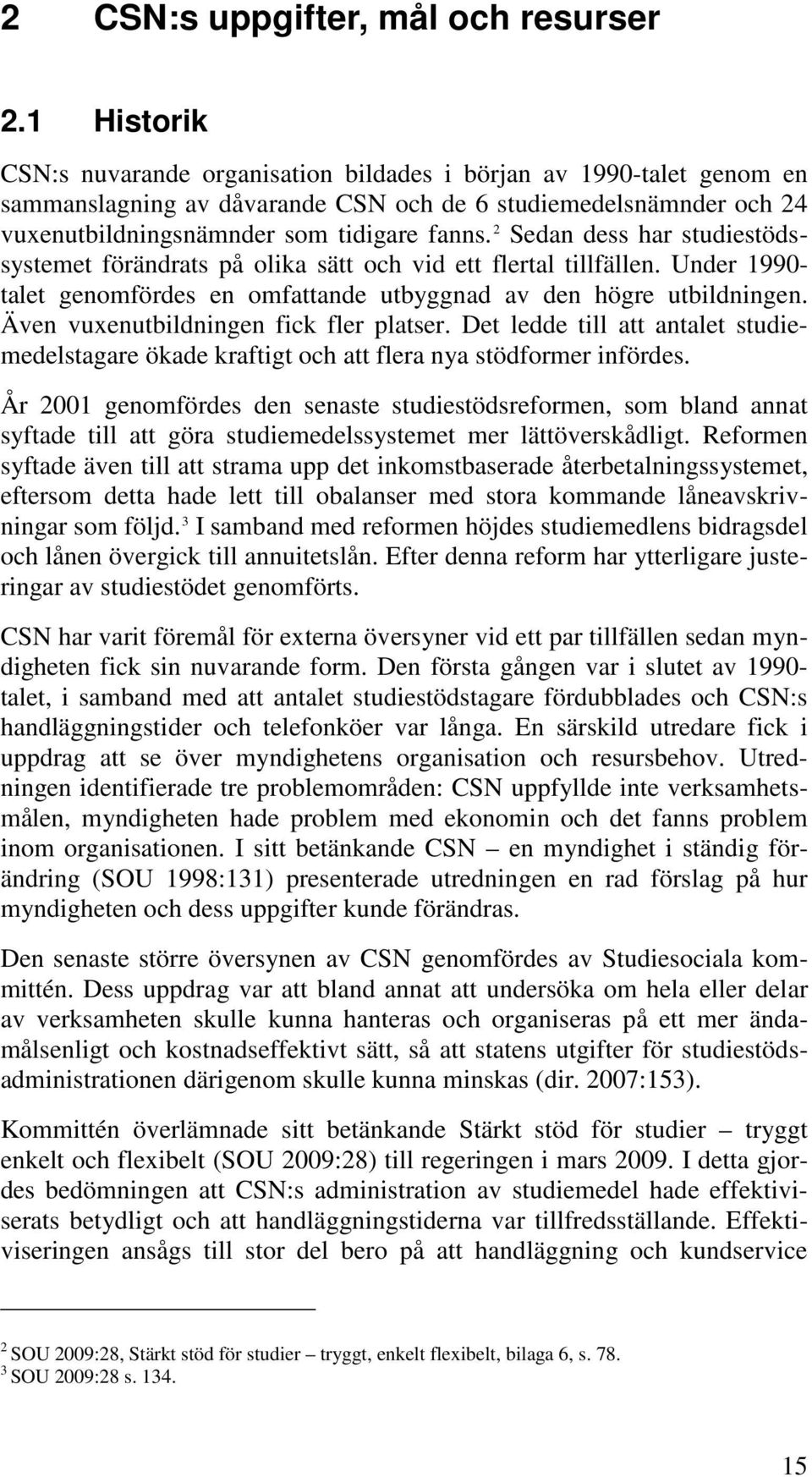 2 Sedan dess har studiestödssystemet förändrats på olika sätt och vid ett flertal tillfällen. Under 1990- talet genomfördes en omfattande utbyggnad av den högre utbildningen.