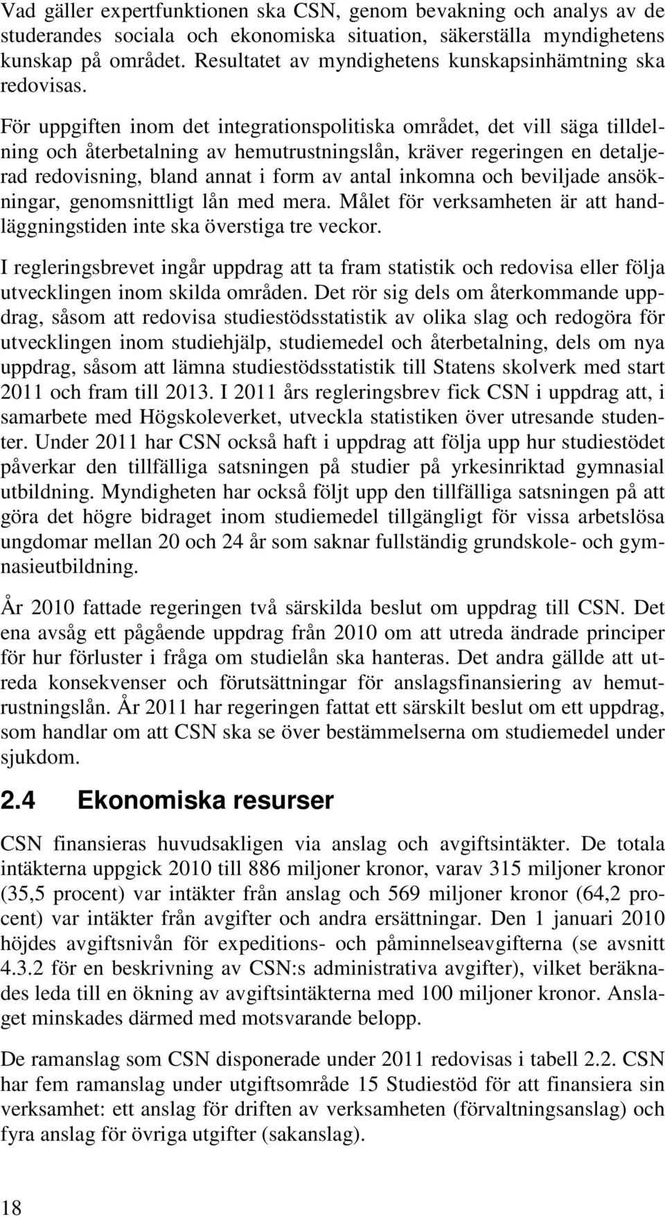 För uppgiften inom det integrationspolitiska området, det vill säga tilldelning och återbetalning av hemutrustningslån, kräver regeringen en detaljerad redovisning, bland annat i form av antal