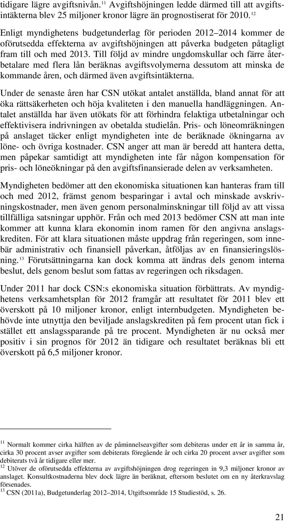 Till följd av mindre ungdomskullar och färre återbetalare med flera lån beräknas avgiftsvolymerna dessutom att minska de kommande åren, och därmed även avgiftsintäkterna.