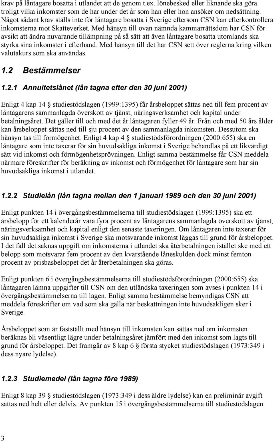 Med hänsyn till ovan nämnda kammarrättsdom har CSN för avsikt att ändra nuvarande tillämpning på så sätt att även låntagare bosatta utomlands ska styrka sina inkomster i efterhand.