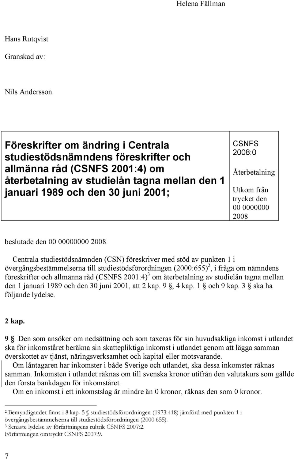 Centrala studiestödsnämnden (CSN) föreskriver med stöd av punkten 1 i övergångsbestämmelserna till studiestödsförordningen (2000:655) 2, i fråga om nämndens föreskrifter och allmänna råd (CSNFS