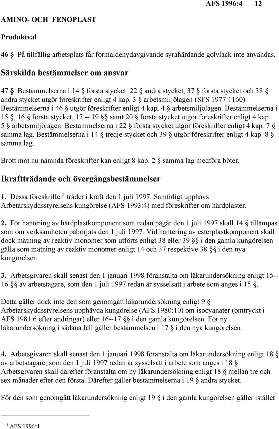 Bestämmelserna i 46 utgör föreskrifter enligt 4 kap, 4 arbetsmiljölagen. Bestämmelserna i 15, 16 första stycket, 17 -- 19 samt 20 första stycket utgör föreskrifter enligt 4 kap. 5 arbetsmiljölagen.