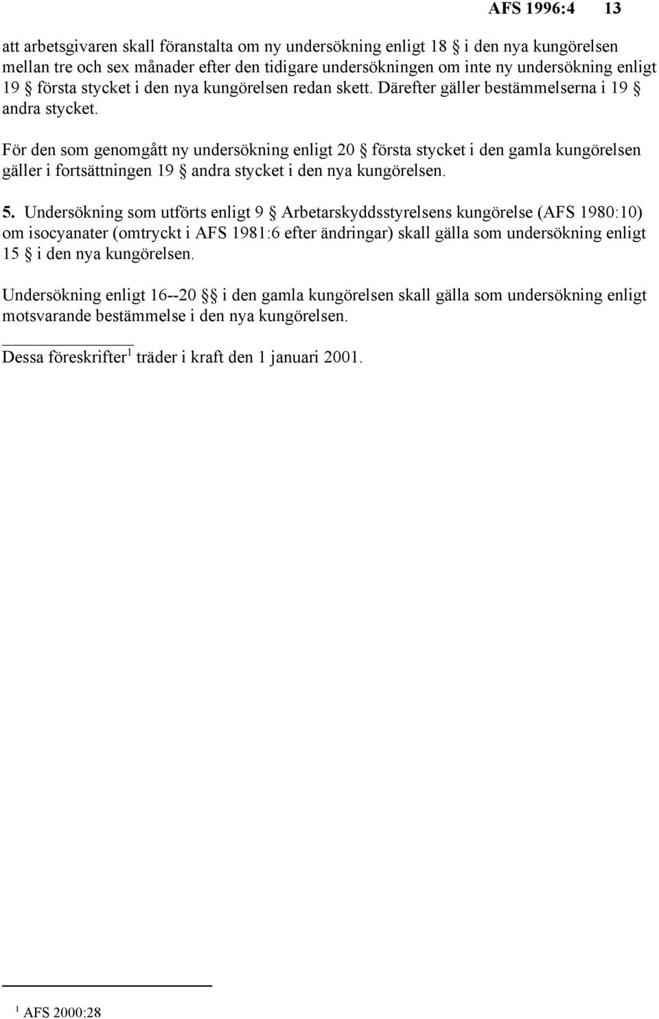 För den som genomgått ny undersökning enligt 20 första stycket i den gamla kungörelsen gäller i fortsättningen 19 andra stycket i den nya kungörelsen. 5.