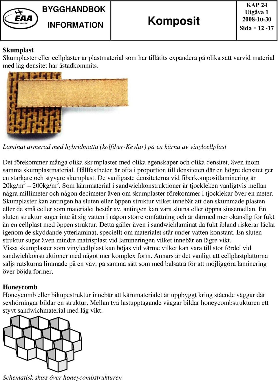 Hållfastheten är ofta i proportion till densiteten där en högre densitet ger en starkare och styvare skumplast. De vanligaste densiteterna vid fiberkompositlaminering är 20kg/m 3 200kg/m 3.