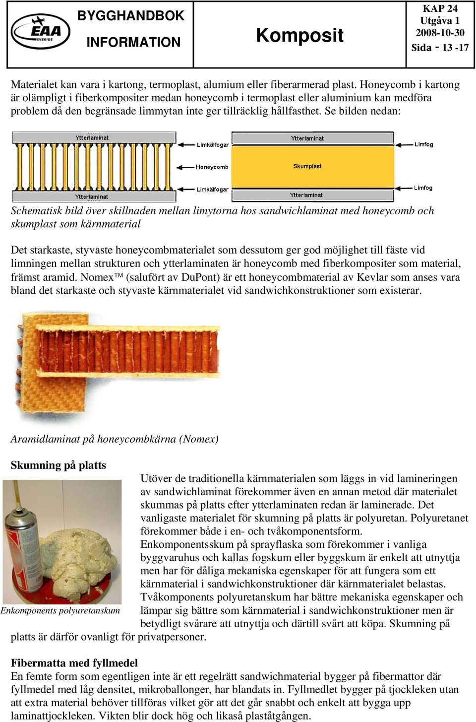 Se bilden nedan: Schematisk bild över skillnaden mellan limytorna hos sandwichlaminat med honeycomb och skumplast som kärnmaterial Det starkaste, styvaste honeycombmaterialet som dessutom ger god